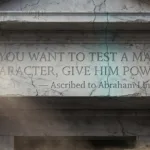 “If you want to test a man's character, give him power.” — Ascribed to Abraham Lincoln